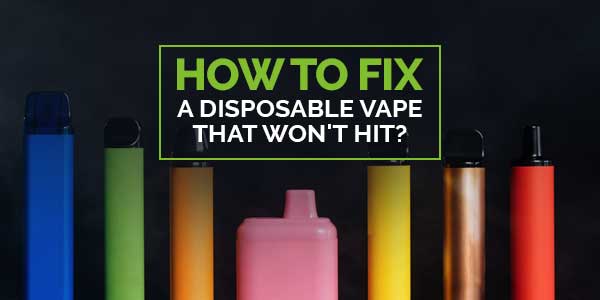 How to Fix a Disposable Vape that Won't Hit?